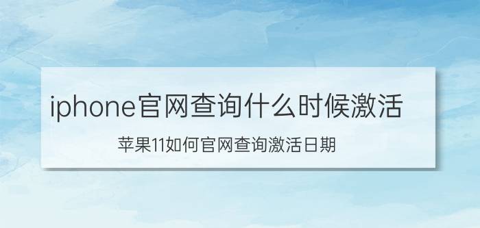 iphone官网查询什么时候激活 苹果11如何官网查询激活日期？